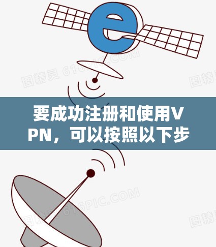 要成功注册和使用VPN，可以按照以下步骤进行