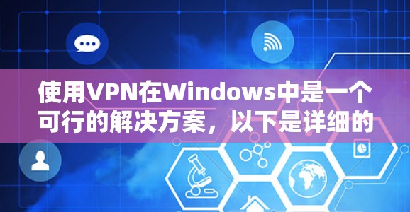 使用VPN在Windows中是一个可行的解决方案,以下是详细的步骤指南 使用VPN在Windows中是一个可行的解决方案,以下是详细的步骤指南
