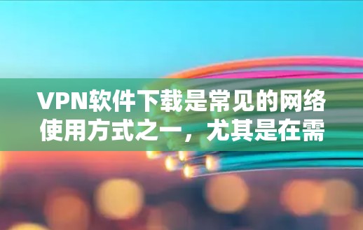 VPN软件下载是常见的网络使用方式之一，尤其是在需要安全VPN时。以下是一些推荐的VPN软件及其下载链接和使用指南，适合对VPN感兴趣的用户