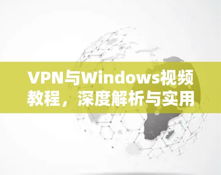 VPN与Windows视频教程，深度解析与实用技巧