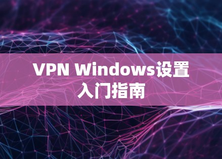 VPN Windows设置入门指南