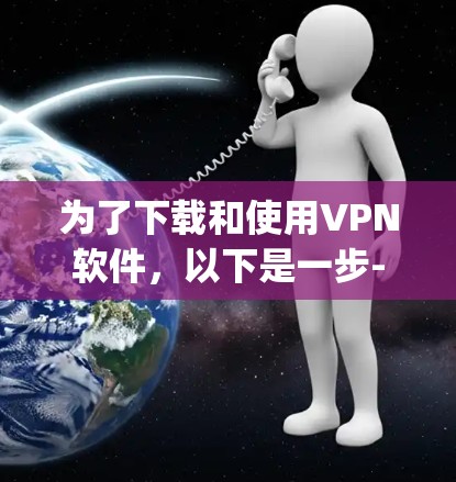 为了下载和使用VPN软件，以下是一步-by-step的指南