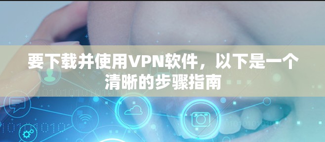 要下载并使用VPN软件，以下是一个清晰的步骤指南