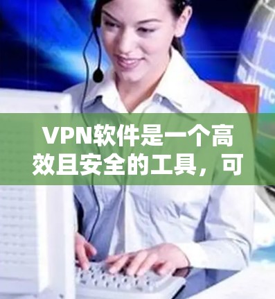 VPN软件是一个高效且安全的工具，可以帮助您随意访问外网。以下是对VPN软件的详细介绍