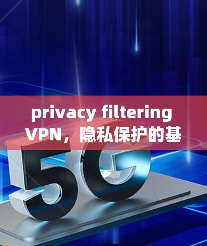 privacy filtering VPN，隐私保护的基石