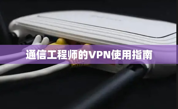 通信工程师的VPN使用指南