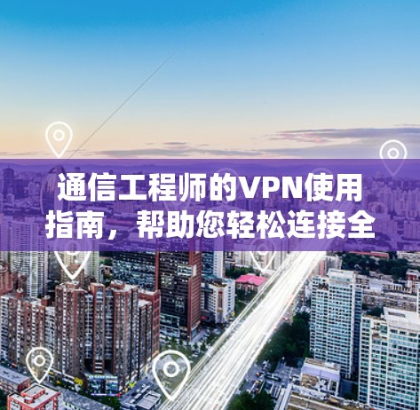 通信工程师的VPN使用指南,帮助您轻松连接全球网络的高效解决方案 通信工程师的VPN使用指南,帮助您轻松连接全球网络的高效解决方案