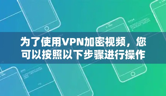 为了使用VPN加密视频，您可以按照以下步骤进行操作