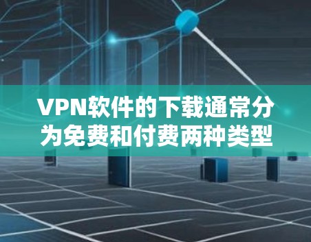 VPN软件的下载通常分为免费和付费两种类型。以下是几种常见的VPN软件及其下载链接，供您参考