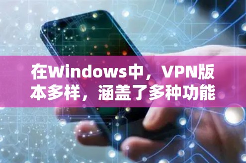 在Windows中，VPN版本多样，涵盖了多种功能和应用场景，以下是它们的主要版本及其特点