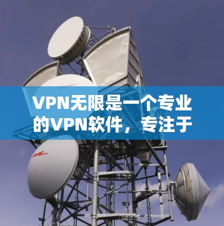 VPN无限是一个专业的VPN软件,专注于提供安全、可靠的服务。如果你正在寻找VPN无限的最新版本下载,以下是一些关键点和下载方法 VPN无限是一个专业的VPN软件,专注于提供安全、可靠的服务。如果你正在寻找VPN无限的最新版本下载,以下是一些关键点和下载方法