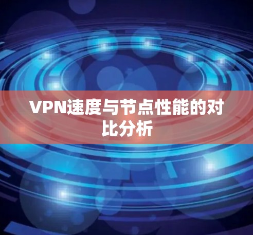 VPN速度与节点性能的对比分析