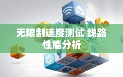 无限制速度测试 线路性能分析 无限制速度测试 线路性能分析