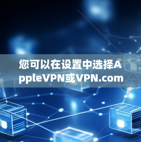 您可以在设置中选择AppleVPN或VPN.com，并按照以下步骤设置