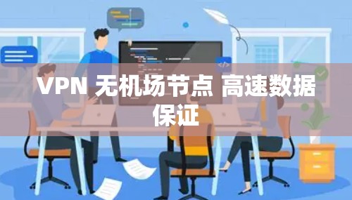 VPN 无机场节点 高速数据保证 VPN 无机场节点 高速数据保证