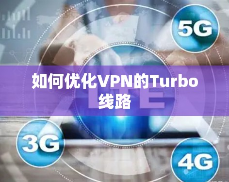 如何优化VPN的Turbo线路 如何优化VPN的Turbo线路