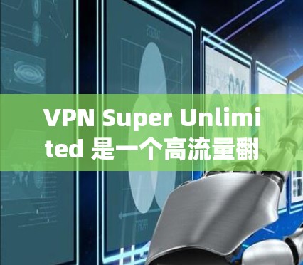 VPN Super Unlimited 是一个高流量<strong>翻墙</strong>软件，允许用户访问互联网和VPN服务，提供超大带宽和加密功能。以下是详细的信息