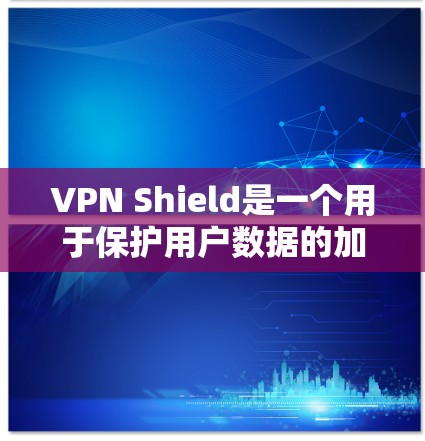 VPN Shield是一个用于保护用户数据的加密应用程序，通常用于访问其他VPN服务。为了使用VPN Shield访问苹果的VPN服务，可以按照以下步骤操作