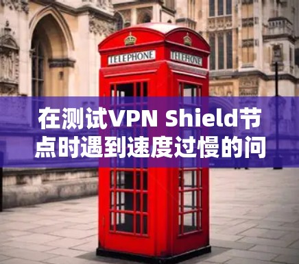 在测试VPN Shield节点时遇到速度过慢的问题，可能是由于多个因素共同作用的结果。以下是一些可能的原因和解决方法