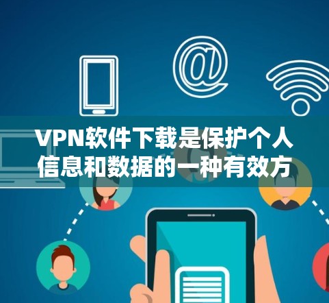 VPN软件下载是保护个人信息和数据的一种有效方式，能够帮助您安全地访问互联网。以下是一些常见的VPN软件推荐，涵盖了多种需求和平台
