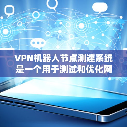 VPN机器人节点测速系统是一个用于测试和优化网络环境的系统,通常包括测速仪、传感器和设备连接器。以下是详细的测试步骤和注意事项 VPN机器人节点测速系统是一个用于测试和优化网络环境的系统,通常包括测速仪、传感器和设备连接器。以下是详细的测试步骤和注意事项
