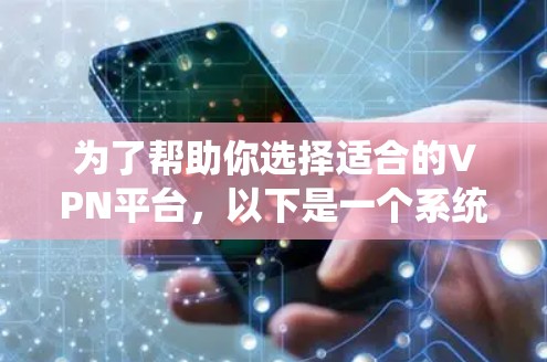 为了帮助你选择适合的VPN平台，以下是一个系统化的推荐过程，涵盖了关键因素，确保你在做出决策时全面考虑