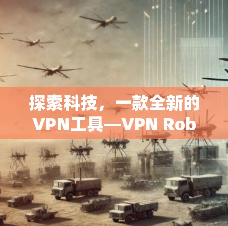 探索科技，一款全新的VPN工具—VPN Robot Pro