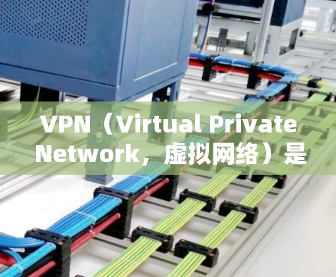 VPN（Virtual Private Network，虚拟网络）是一项用于访问外部网络资源的网络服务。以下是关于VPN的详细指南
