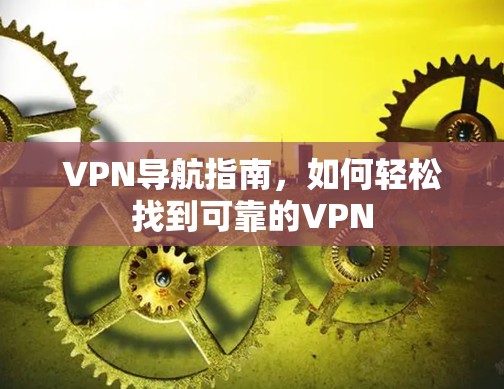 VPN导航指南，如何轻松找到可靠的VPN
