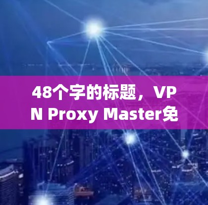 48个字的标题，VPN Proxy Master免费版｜功能说明