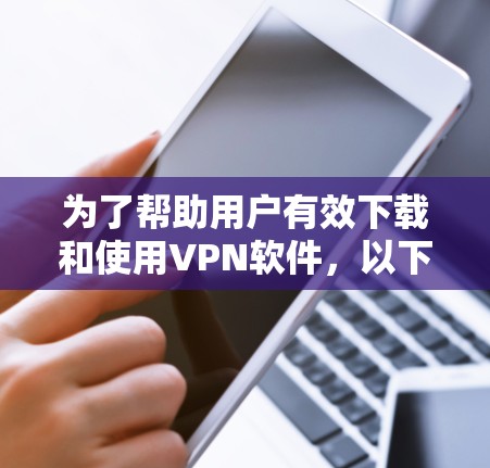 为了帮助用户有效下载和使用VPN软件,以下是一个分步骤的指南,涵盖常见软件的下载和使用 为了帮助用户有效下载和使用VPN软件,以下是一个分步骤的指南,涵盖常见软件的下载和使用