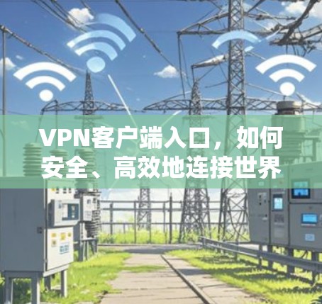 VPN客户端入口,如何安全、高效地连接世界 VPN客户端入口,如何安全、高效地连接世界