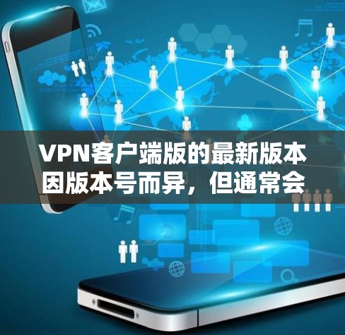 VPN客户端版的最新版本因版本号而异，但通常会推出支持Wi-Fi 6、4G/5G网络、蓝牙、移动数据等增强功能的版本。以下是几款最近发布的热门VPN客户端
