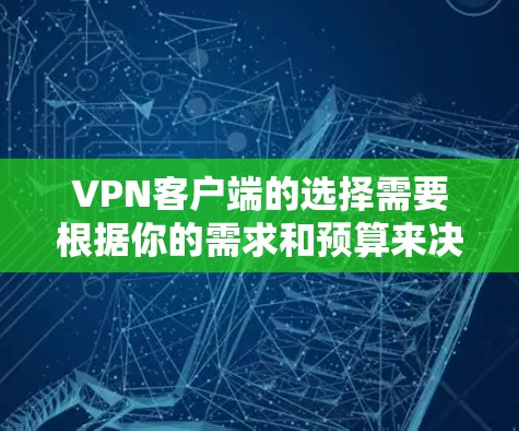 VPN客户端的选择需要根据你的需求和预算来决定。以下是一些推荐，涵盖不同的功能和风格