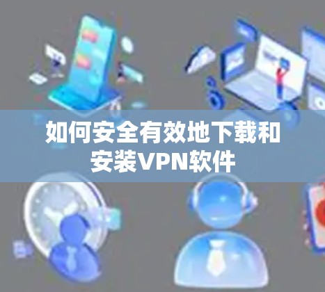 如何安全有效地下载和安装VPN软件