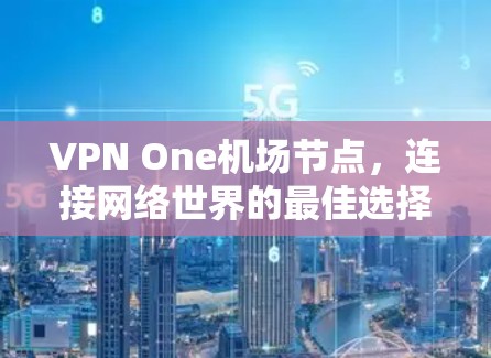 VPN One机场节点，连接网络世界的最佳选择