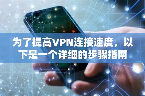 为了提高VPN连接速度，以下是一个详细的步骤指南