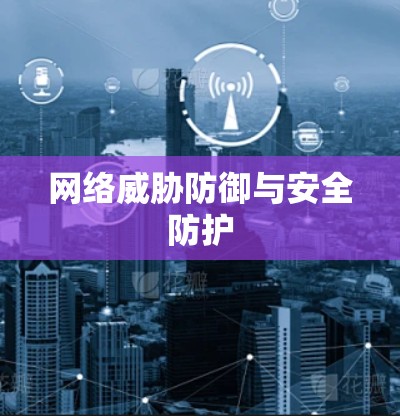 网络威胁防御与安全防护