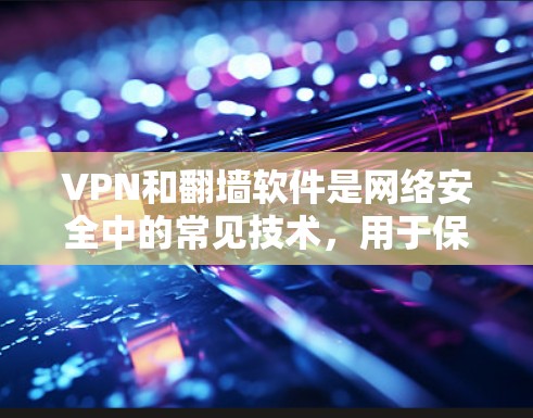 VPN和<strong>翻墙</strong>软件是网络安全中的常见技术，用于保护用户免受外网网络的威胁。以下是关于VPN和<strong>翻墙</strong>软件的一些基本信息