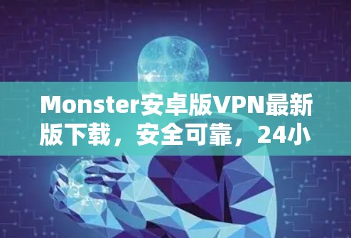 Monster安卓版VPN最新版下载,安全可靠,24小时在线,超流畅无插件 Monster安卓版VPN最新版下载,安全可靠,24小时在线,超流畅无插件