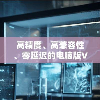 高精度、高兼容性、零延迟的电脑版VPN master 高精度、高兼容性、零延迟的电脑版VPN master