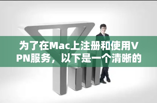 为了在Mac上注册和使用VPN服务，以下是一个清晰的步骤指南