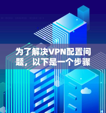 为了解决VPN配置问题，以下是一个步骤指南