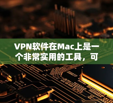 VPN软件在Mac上是一个非常实用的工具，可以帮助用户安全访问互联网。以下是关于VPN软件在Mac上的详细信息