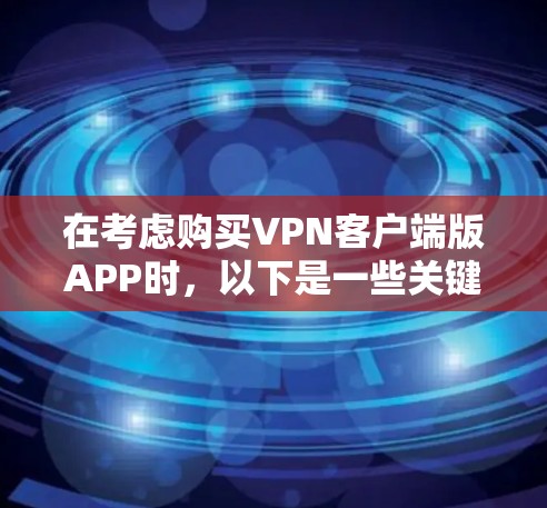 在考虑购买VPN客户端版APP时,以下是一些关键点和建议,帮助你做出明智的选择 在考虑购买VPN客户端版APP时,以下是一些关键点和建议,帮助你做出明智的选择
