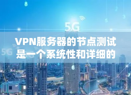VPN服务器的节点测试是一个系统性和详细的步骤过程，旨在确保服务器能够正常运行并提供安全的网络连接。以下是一个详细的步骤指南，帮助您完成VPN服务器的节点测试