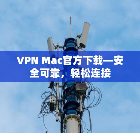 VPN Mac官方下载—安全可靠，轻松连接