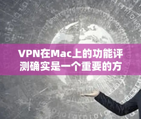 VPN在Mac上的功能评测确实是一个重要的方面，尤其是在用户希望在Mac上安装或使用VPN应用时。以下是VPN在Mac上的功能评测的几个主要方面
