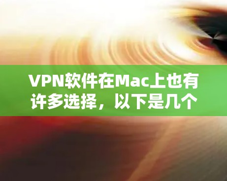 VPN软件在Mac上也有许多选择，以下是几个常见的推荐