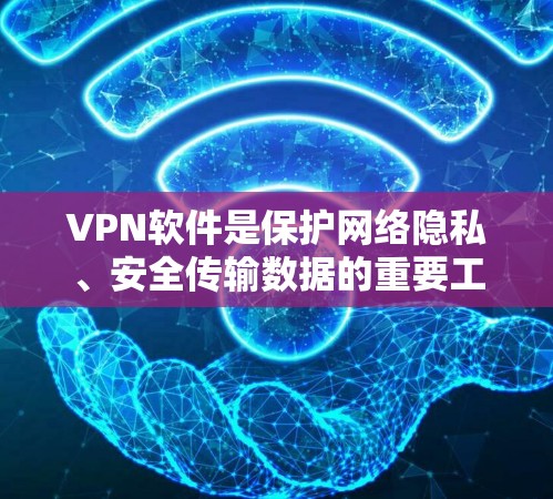 VPN软件是保护网络隐私、安全传输数据的重要工具。以下是一些常见的VPN软件及其特点